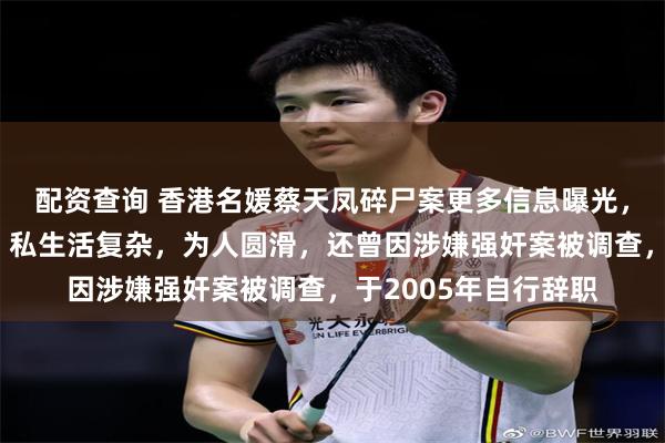 配资查询 香港名媛蔡天凤碎尸案更多信息曝光,前公公曾任职警长,私生活复杂,为人圆滑,还曾因涉嫌强奸案被调查,于2005年自行辞职