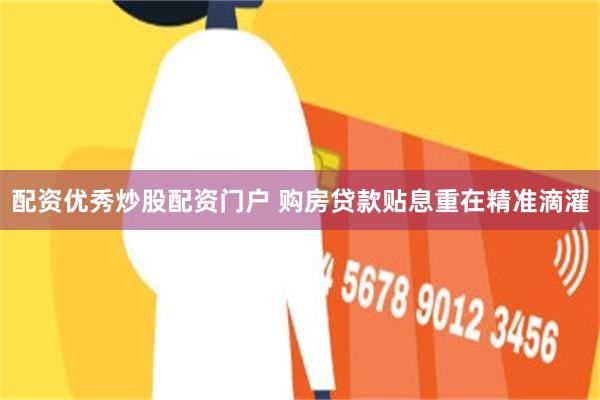 配资优秀炒股配资门户 购房贷款贴息重在精准滴灌
