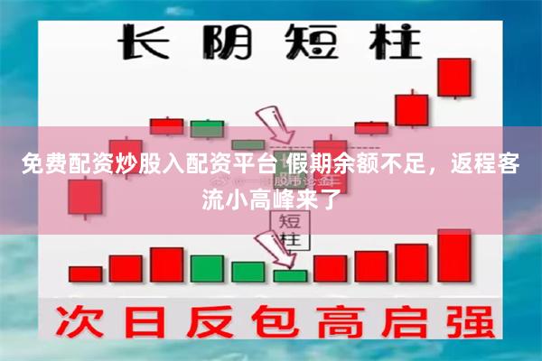 免费配资炒股入配资平台 假期余额不足，返程客流小高峰来了
