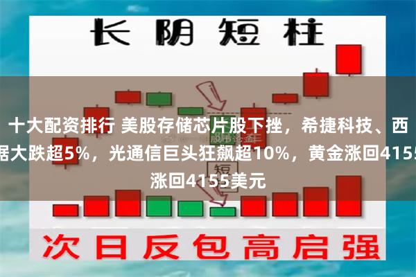 十大配资排行 美股存储芯片股下挫，希捷科技、西部数据大跌超5%，光通信巨头狂飙超10%，黄金涨回4155美元