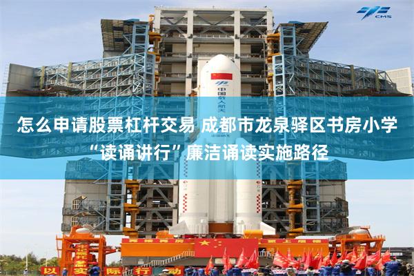 怎么申请股票杠杆交易 成都市龙泉驿区书房小学“读诵讲行”廉洁诵读实施路径