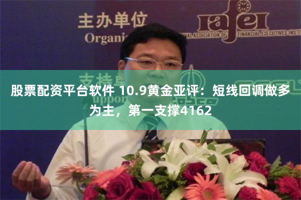 股票配资平台软件 10.9黄金亚评：短线回调做多为主，第一支撑4162