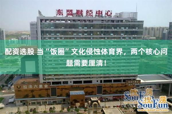 配资选股 当“饭圈”文化侵蚀体育界，两个核心问题需要厘清！